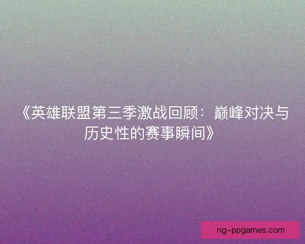 《英雄联盟第三季激战回顾：巅峰对决与历史性的赛事瞬间》