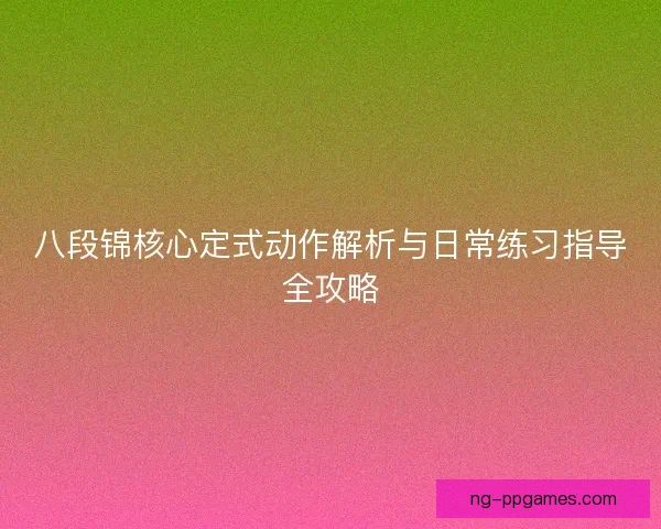 八段锦核心定式动作解析与日常练习指导全攻略