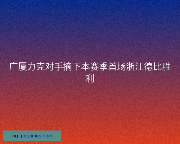 广厦力克对手摘下本赛季首场浙江德比胜利