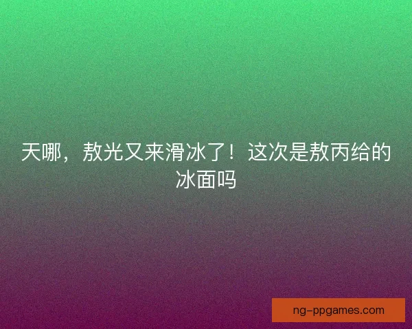 天哪，敖光又来滑冰了！这次是敖丙给的冰面吗