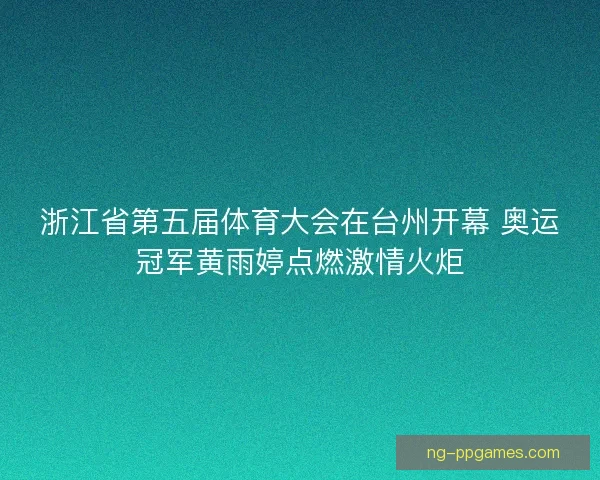 浙江省第五届体育大会在台州开幕 奥运冠军黄雨婷点燃激情火炬 浙江省第五届体育大会在台州开幕 奥运冠军黄雨婷点燃激情火炬