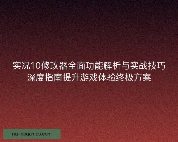 实况10修改器全面功能解析与实战技巧深度指南提升游戏体验终极方案