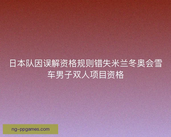 日本队因误解资格规则错失米兰冬奥会雪车男子双人项目资格