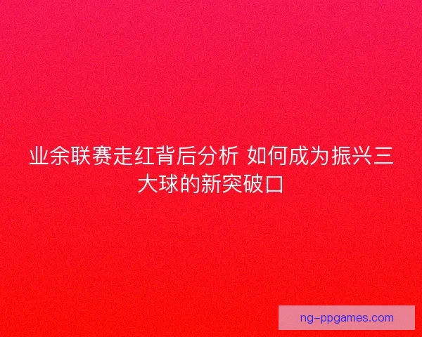 业余联赛走红背后分析 如何成为振兴三大球的新突破口